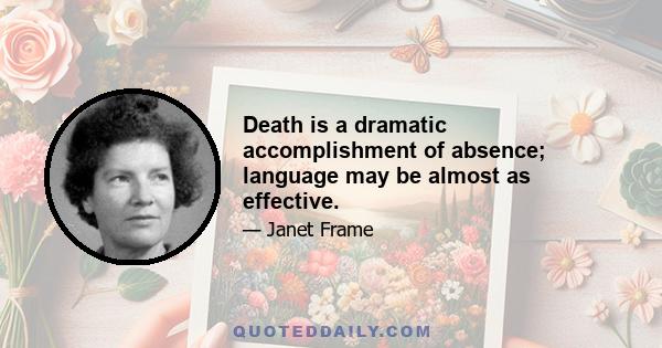 Death is a dramatic accomplishment of absence; language may be almost as effective.