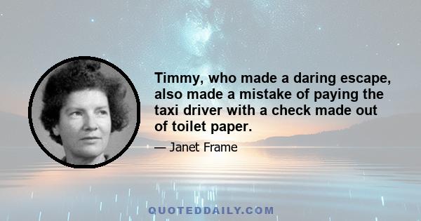 Timmy, who made a daring escape, also made a mistake of paying the taxi driver with a check made out of toilet paper.