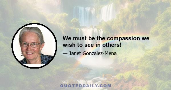 We must be the compassion we wish to see in others!