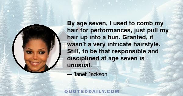 By age seven, I used to comb my hair for performances, just pull my hair up into a bun. Granted, it wasn't a very intricate hairstyle. Still, to be that responsible and disciplined at age seven is unusual.