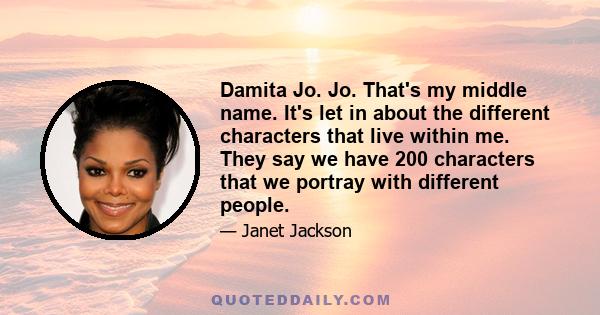 Damita Jo. Jo. That's my middle name. It's let in about the different characters that live within me. They say we have 200 characters that we portray with different people.