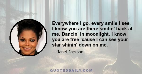 Everywhere I go, every smile I see, I know you are there smilin' back at me. Dancin' in moonlight, I know you are free 'cause I can see your star shinin' down on me.