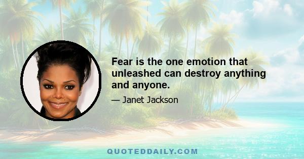 Fear is the one emotion that unleashed can destroy anything and anyone.