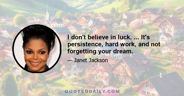 I don't believe in luck. ... It's persistence, hard work, and not forgetting your dream.