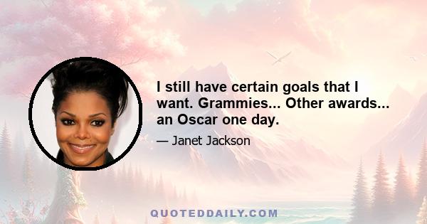 I still have certain goals that I want. Grammies... Other awards... an Oscar one day.