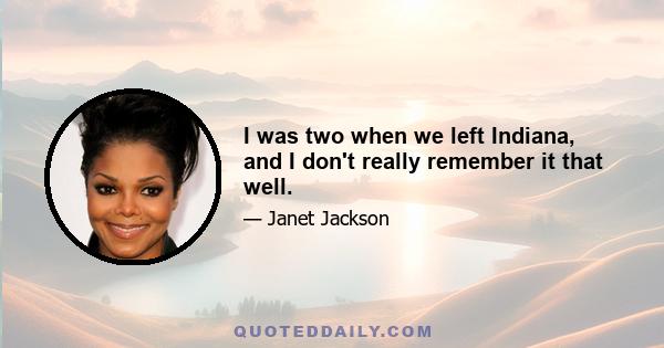 I was two when we left Indiana, and I don't really remember it that well.