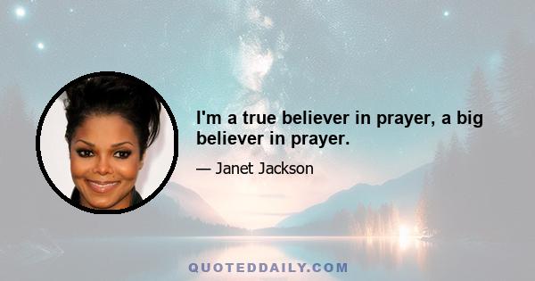 I'm a true believer in prayer, a big believer in prayer.