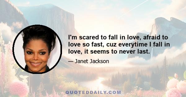 I'm scared to fall in love, afraid to love so fast, cuz everytime I fall in love, it seems to never last.