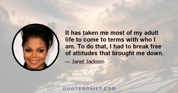 It has taken me most of my adult life to come to terms with who I am. To do that, I had to break free of attitudes that brought me down.