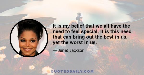 It is my belief that we all have the need to feel special. It is this need that can bring out the best in us, yet the worst in us.