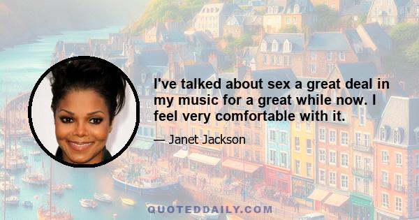 I've talked about sex a great deal in my music for a great while now. I feel very comfortable with it.