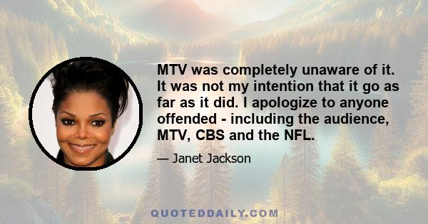 MTV was completely unaware of it. It was not my intention that it go as far as it did. I apologize to anyone offended - including the audience, MTV, CBS and the NFL.