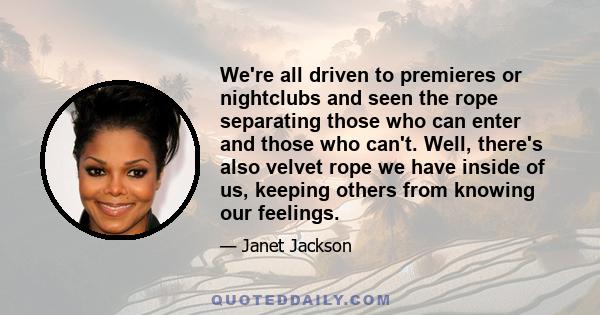 We're all driven to premieres or nightclubs and seen the rope separating those who can enter and those who can't. Well, there's also velvet rope we have inside of us, keeping others from knowing our feelings.