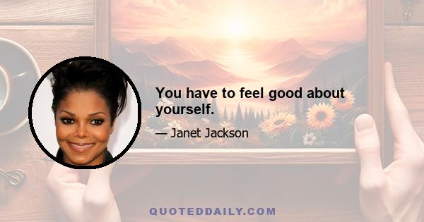 You have to feel good about yourself.