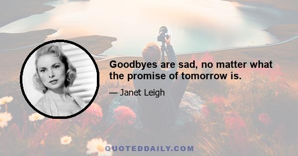 Goodbyes are sad, no matter what the promise of tomorrow is.