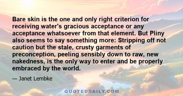 Bare skin is the one and only right criterion for receiving water's gracious acceptance or any acceptance whatsoever from that element. But Pliny also seems to say something more: Stripping off not caution but the