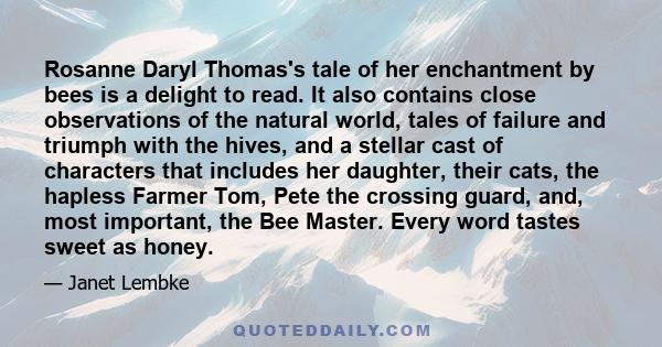 Rosanne Daryl Thomas's tale of her enchantment by bees is a delight to read. It also contains close observations of the natural world, tales of failure and triumph with the hives, and a stellar cast of characters that