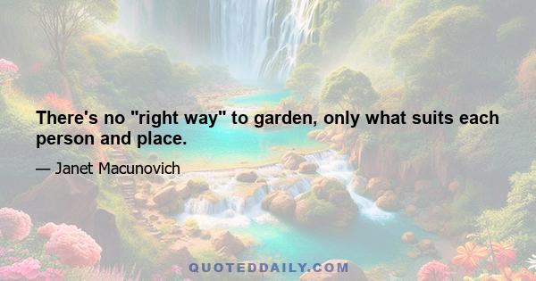 There's no right way to garden, only what suits each person and place.