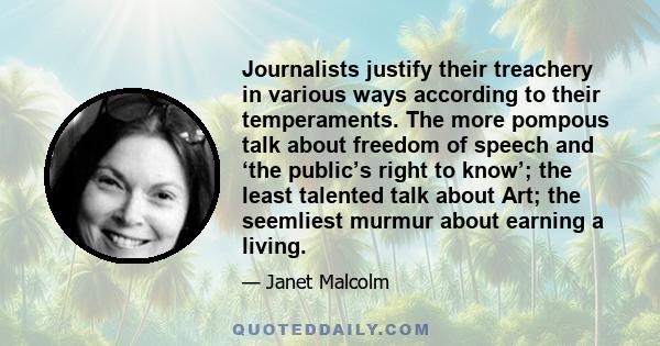 Journalists justify their treachery in various ways according to their temperaments. The more pompous talk about freedom of speech and ‘the public’s right to know’; the least talented talk about Art; the seemliest