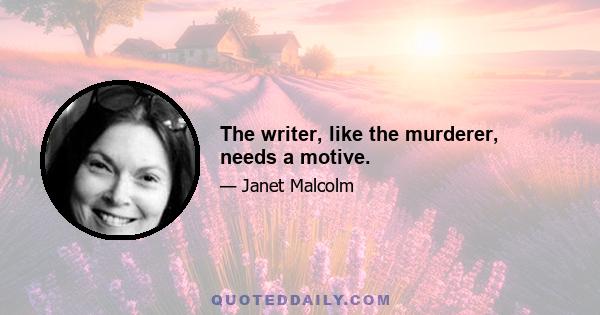 The writer, like the murderer, needs a motive.