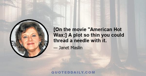 [On the movie American Hot Wax:] A plot so thin you could thread a needle with it.