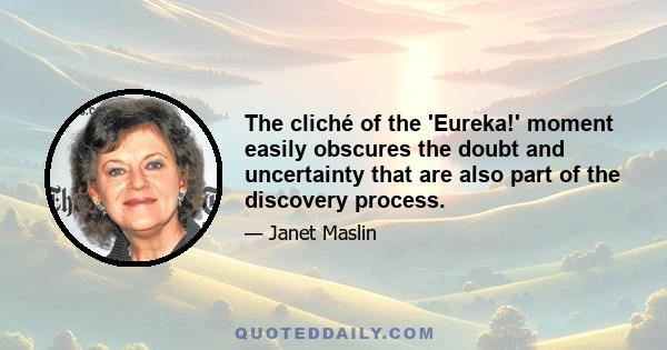 The cliché of the 'Eureka!' moment easily obscures the doubt and uncertainty that are also part of the discovery process.