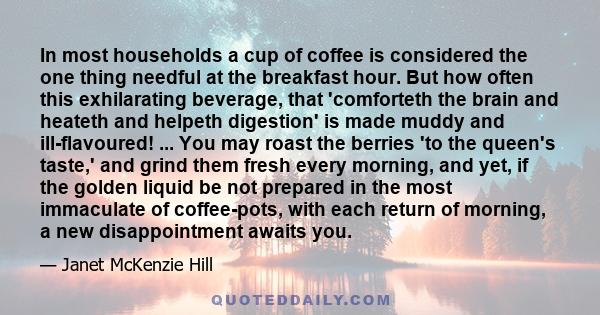 In most households a cup of coffee is considered the one thing needful at the breakfast hour. But how often this exhilarating beverage, that 'comforteth the brain and heateth and helpeth digestion' is made muddy and