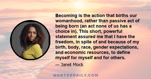 Becoming is the action that births our womanhood, rather than passive act of being born (an act none of us has a choice in). This short, powerful statement assured me that I have the freedom, in spite of and because of