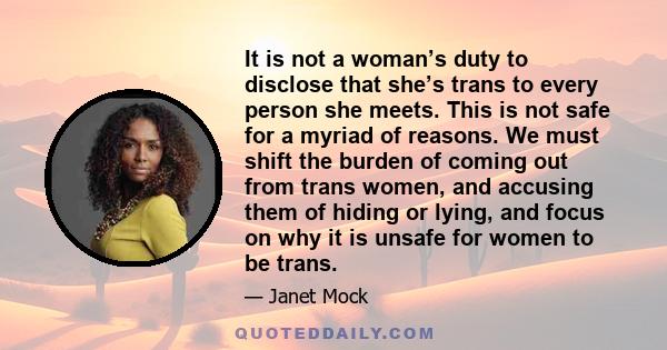 It is not a woman’s duty to disclose that she’s trans to every person she meets. This is not safe for a myriad of reasons. We must shift the burden of coming out from trans women, and accusing them of hiding or lying,