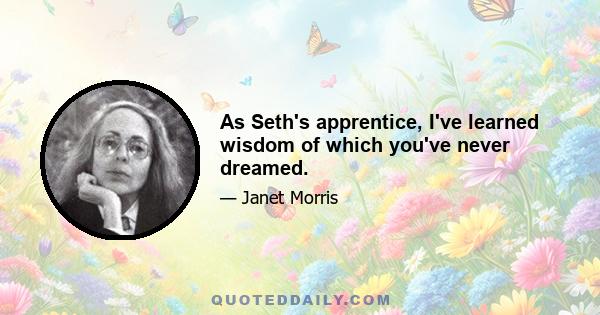 As Seth's apprentice, I've learned wisdom of which you've never dreamed.