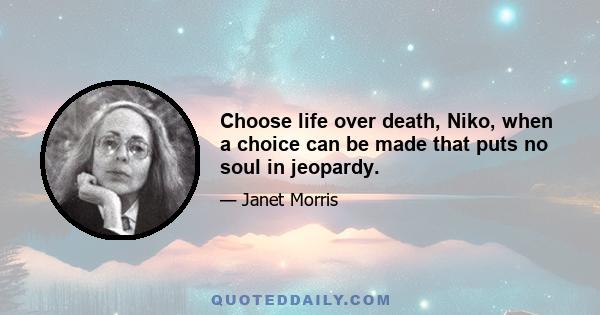 Choose life over death, Niko, when a choice can be made that puts no soul in jeopardy.