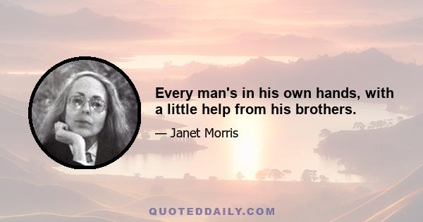 Every man's in his own hands, with a little help from his brothers.