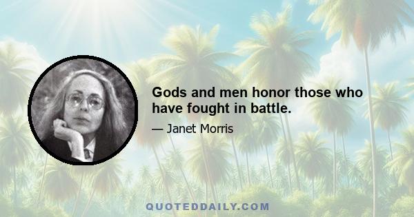 Gods and men honor those who have fought in battle.