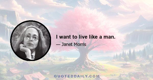 I want to live like a man.