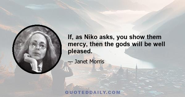 If, as Niko asks, you show them mercy, then the gods will be well pleased.