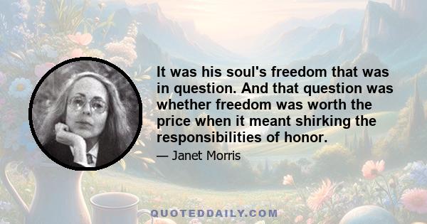 It was his soul's freedom that was in question. And that question was whether freedom was worth the price when it meant shirking the responsibilities of honor.