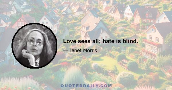 Love sees all; hate is blind.