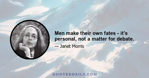 Men make their own fates - it's personal, not a matter for debate.