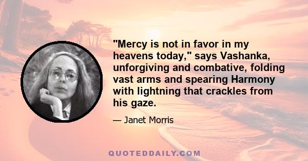 Mercy is not in favor in my heavens today, says Vashanka, unforgiving and combative, folding vast arms and spearing Harmony with lightning that crackles from his gaze.