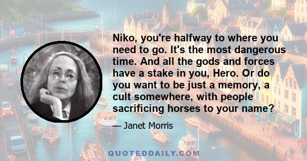 Niko, you're halfway to where you need to go. It's the most dangerous time. And all the gods and forces have a stake in you, Hero. Or do you want to be just a memory, a cult somewhere, with people sacrificing horses to