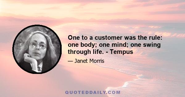 One to a customer was the rule: one body; one mind; one swing through life. - Tempus