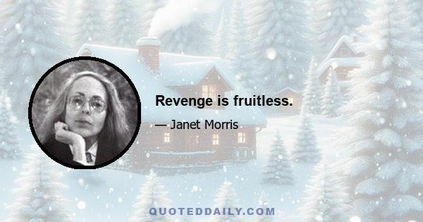 Revenge is fruitless.