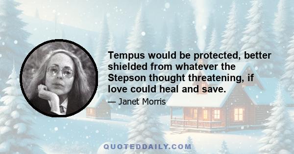 Tempus would be protected, better shielded from whatever the Stepson thought threatening, if love could heal and save.