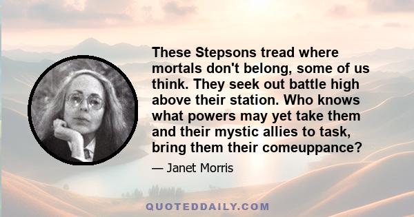 These Stepsons tread where mortals don't belong, some of us think. They seek out battle high above their station. Who knows what powers may yet take them and their mystic allies to task, bring them their comeuppance?