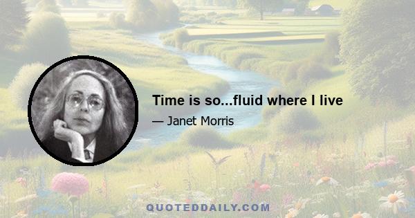 Time is so...fluid where I live