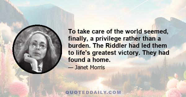 To take care of the world seemed, finally, a privilege rather than a burden. The Riddler had led them to life's greatest victory. They had found a home.