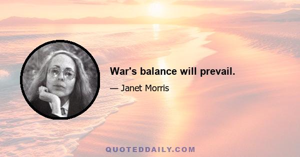 War's balance will prevail.