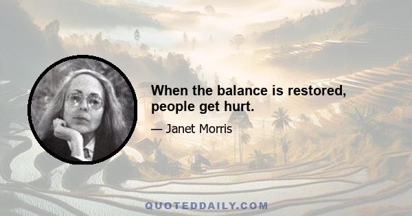 When the balance is restored, people get hurt.