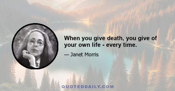 When you give death, you give of your own life - every time.