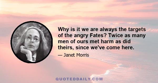 Why is it we are always the targets of the angry Fates? Twice as many men of ours met harm as did theirs, since we've come here.